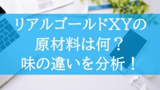 リアルゴールドXYの原材料は何？味はどっちが美味しい？　画像