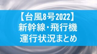 【台風8号2022】新幹線や飛行機への影響は？運休・欠航など運行状況まとめ