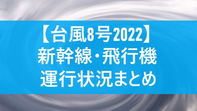 【台風8号2022】新幹線や飛行機への影響は？運休・欠航など運行状況まとめ