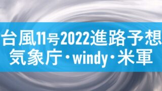 台風11号2022たまごの進路予想は？気象庁windy米軍の予想図まとめ