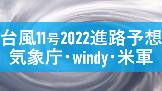 台風11号2022たまごの進路予想は？気象庁windy米軍の予想図まとめ