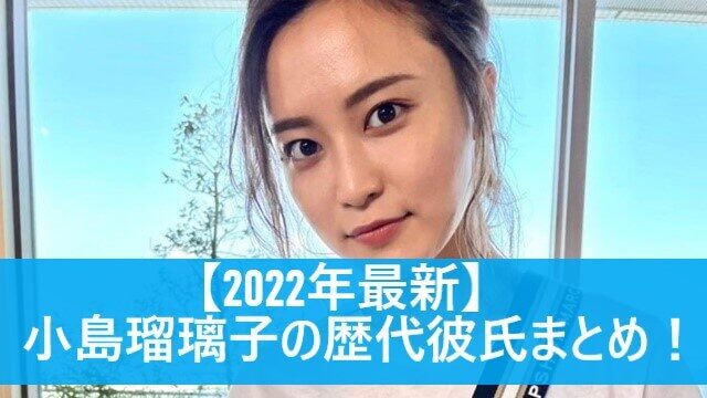 【2022年最新】小島瑠璃子の歴代彼氏まとめ！元カレは原泰久や綾野剛