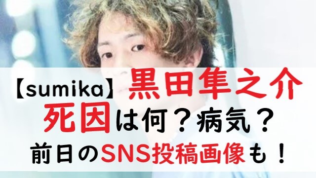 【sumika】黒田隼之介の死因は何？病気か事故？前日のSNS投稿画像！