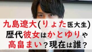 九島遼大(りょた医大生)の歴代彼女はかとゆりや高畠まい？現在は誰？
