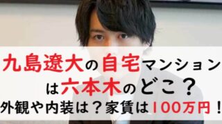 九島遼大の自宅マンションは六本木のどこ？外観や内装は？家賃は100万円！