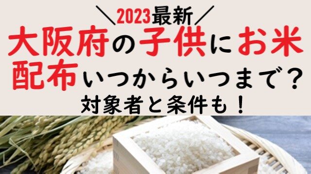 2023最新】大阪府の子供にお米配布はいつからいつまで？対象者と条件も！