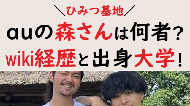 ひみつ基地】auの森さんは何者？wiki経歴まとめ！出身大学も！