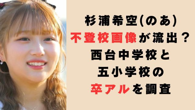 杉浦希空(のあ)不登校画像が流出？西台中学校と五小学校の卒アルを調査