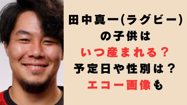 田中真一(ラグビー)の子供はいつ産まれる？予定日や性別は？エコー画像も