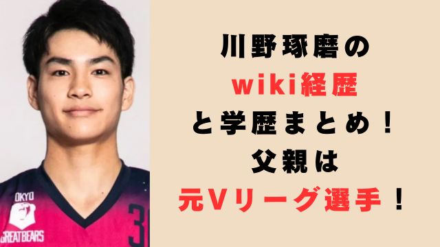 川野琢磨のwiki経歴と学歴まとめ！父親は元Vリーグ選手！