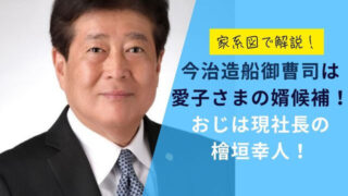 【家系図】今治造船御曹司は愛子さまの婿候補！おじは現社長の檜垣幸人！
