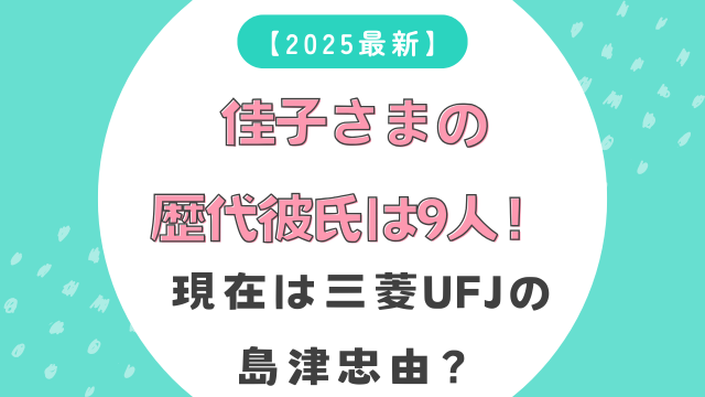 【2025最新】佳子さまの歴代彼氏は9人！現在は三菱UFJの島津忠由？