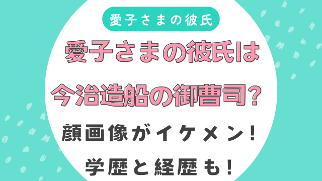 愛子さまの彼氏は今治造船の御曹司？顔画像がイケメン！学歴と経歴も！