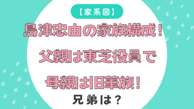 【家系図】島津忠由の家族構成！父親は東芝役員で母親は旧華族！兄弟は？