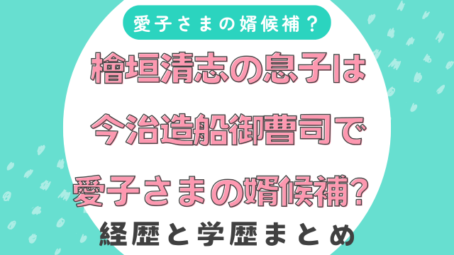 檜垣清志の息子は今治造船御曹司で愛子さまの婿候補？経歴と学歴まとめ