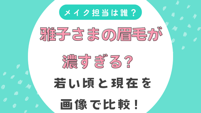 雅子さまの眉毛が濃すぎる？若い頃と現在を画像で比較！メイク担当は誰？