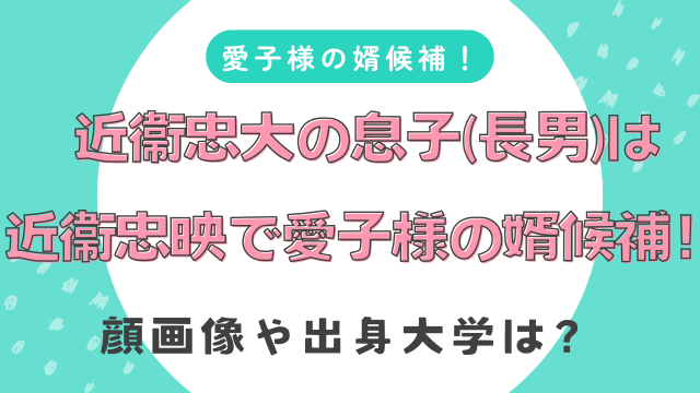 近衞忠大の息子（長男）は近衞忠映で愛子様の婿候補！顔画像や出身大学は？