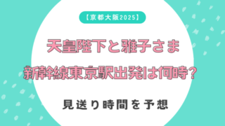 【京都大阪2025】天皇陛下と雅子さま新幹線東京駅出発は何時？見送り時間を予想