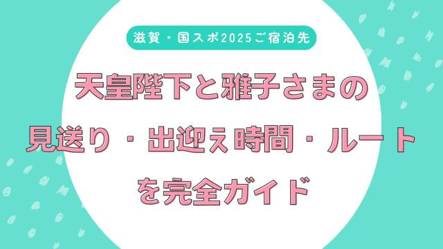 【滋賀ご宿泊先】天皇陛下と雅子さまの見送り・出迎え時間・ルートを完全ガイド
