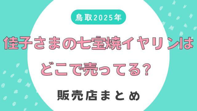 【鳥取2025】佳子さまの七宝焼イヤリングはどこで売ってる？販売店まとめ