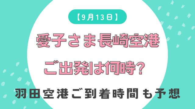 【9月13日】愛子さま長崎空港ご出発は何時？羽田空港ご到着時間も予想
