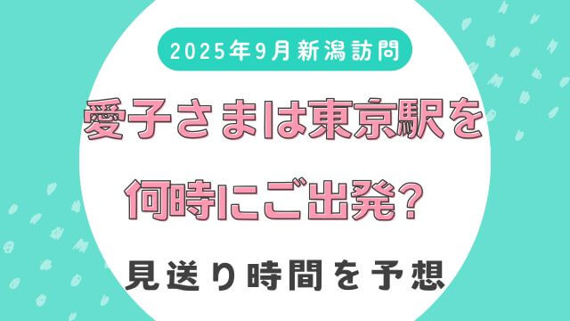 2025年9月新潟訪問】愛子さまは東京駅を何時にご出発？見送り時間を予想