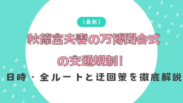 【最新】秋篠宮夫妻の万博閉会式の交通規制！日時・全ルートと迂回策を徹底解説