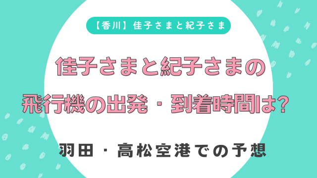 【香川】佳子さまと紀子さまの飛行機の出発・到着時間は？羽田・高松空港での予想