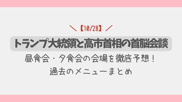 【10/28】トランプ大統領と高市首相の昼食・夕食会の極秘会場を徹底予想！