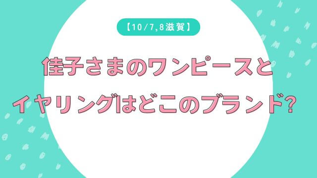 10/7,8滋賀】佳子さまのワンピースとイヤリングはどこのブランド？