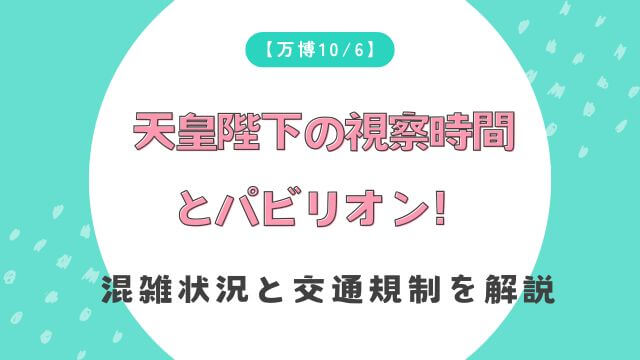 【万博10/6】天皇陛下の視察時間とパビリオン！混雑状況と交通規制を解説