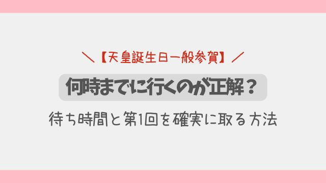 【天皇誕生日一般参賀】何時までに行く？待ち時間と第1回を確実に取る方法