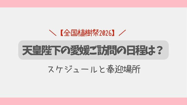 【全国植樹祭2026】天皇陛下の愛媛ご訪問の日程は？スケジュールと奉迎場所